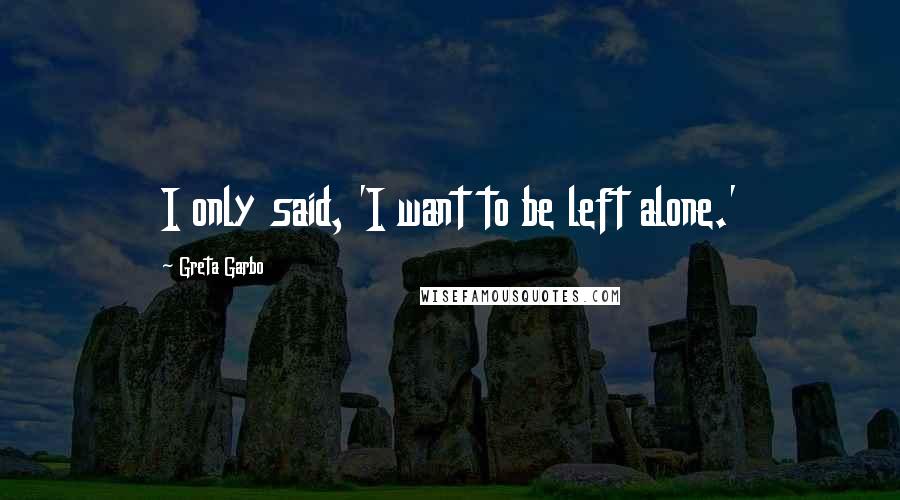 Greta Garbo Quotes: I only said, 'I want to be left alone.'