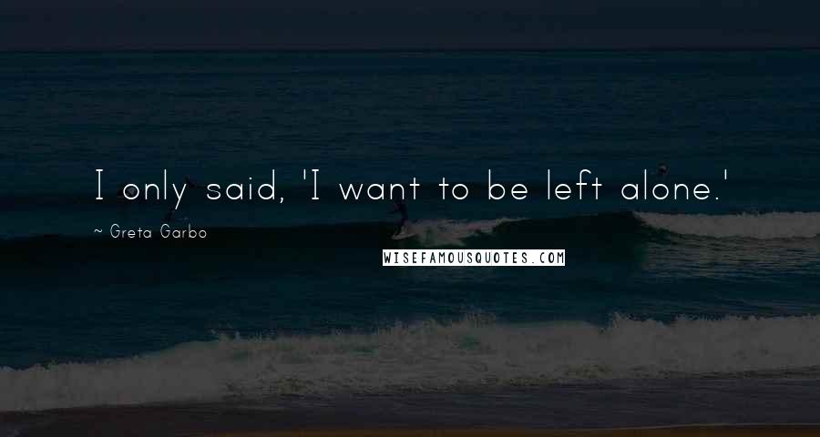 Greta Garbo Quotes: I only said, 'I want to be left alone.'