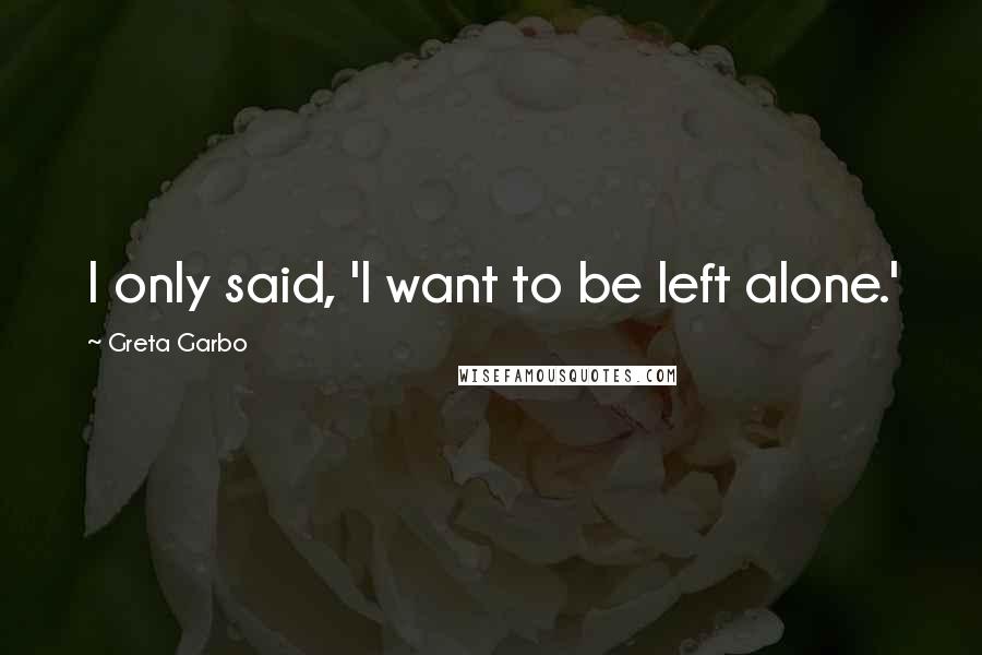 Greta Garbo Quotes: I only said, 'I want to be left alone.'