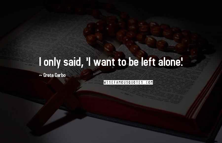 Greta Garbo Quotes: I only said, 'I want to be left alone.'