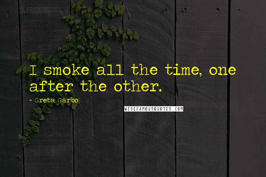 Greta Garbo Quotes: I smoke all the time, one after the other.