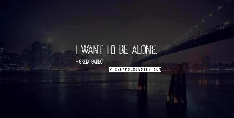 Greta Garbo Quotes: I want to be alone.