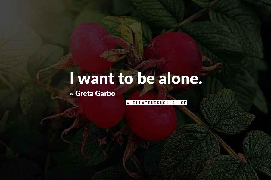 Greta Garbo Quotes: I want to be alone.