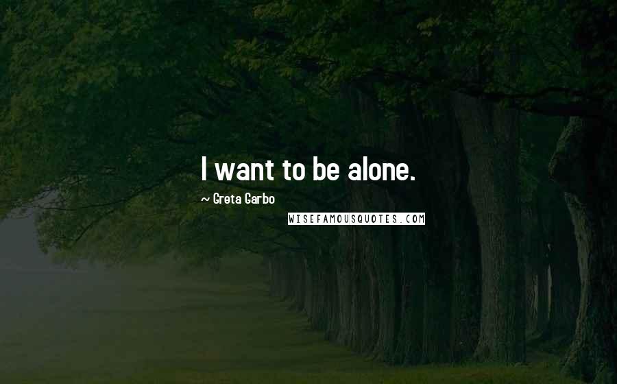 Greta Garbo Quotes: I want to be alone.