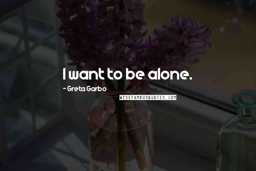 Greta Garbo Quotes: I want to be alone.