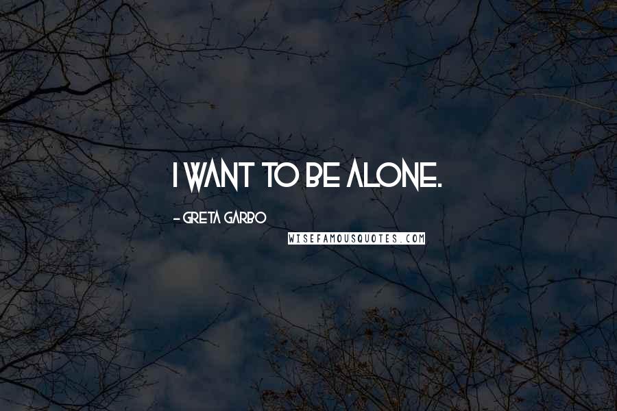 Greta Garbo Quotes: I want to be alone.