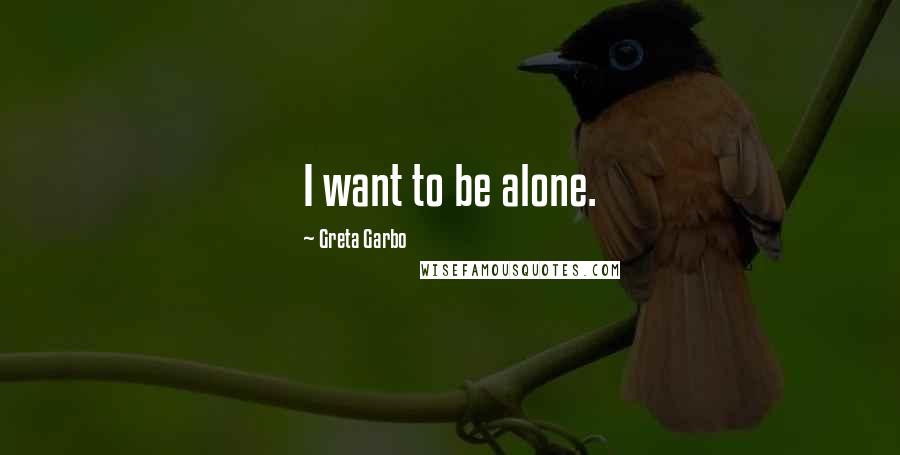 Greta Garbo Quotes: I want to be alone.