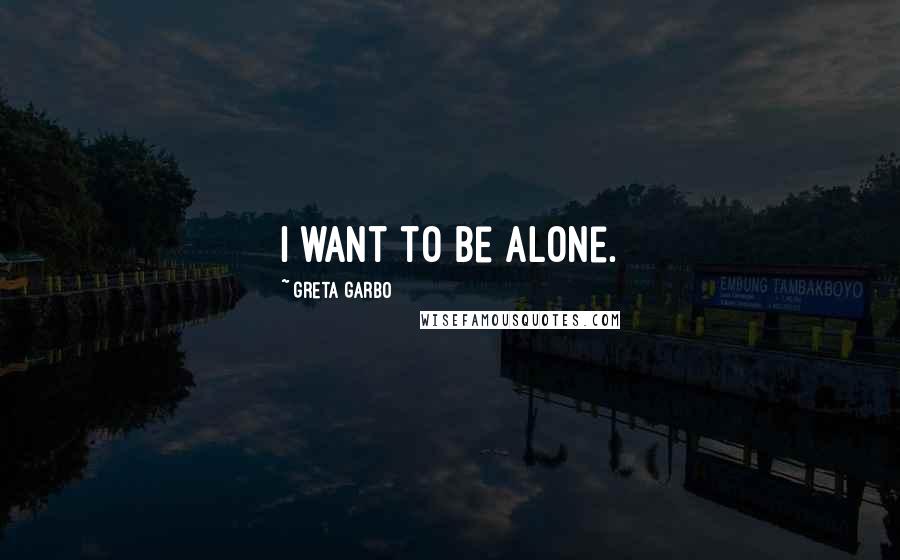 Greta Garbo Quotes: I want to be alone.