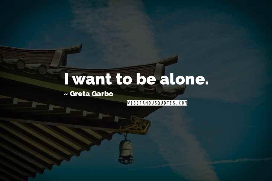 Greta Garbo Quotes: I want to be alone.