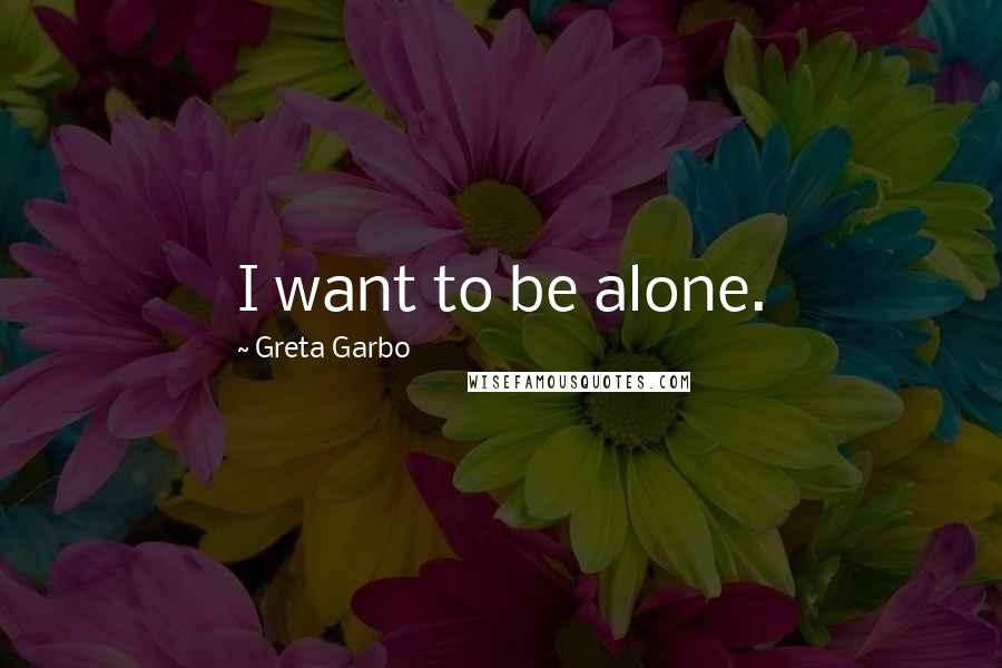 Greta Garbo Quotes: I want to be alone.