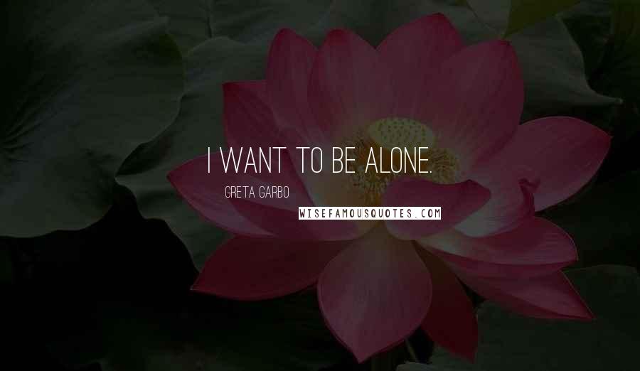 Greta Garbo Quotes: I want to be alone.