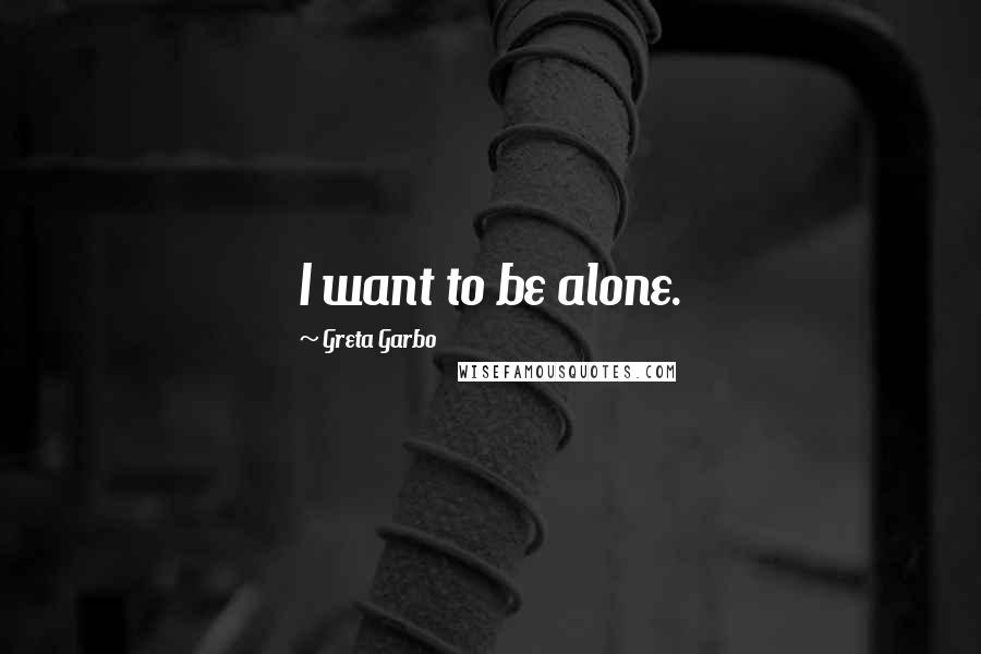 Greta Garbo Quotes: I want to be alone.