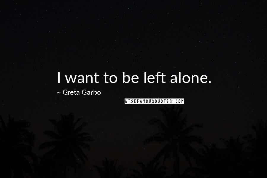 Greta Garbo Quotes: I want to be left alone.