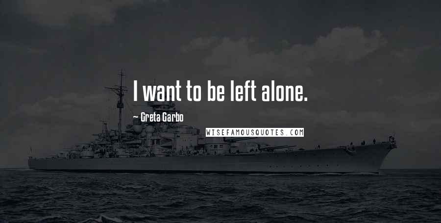 Greta Garbo Quotes: I want to be left alone.