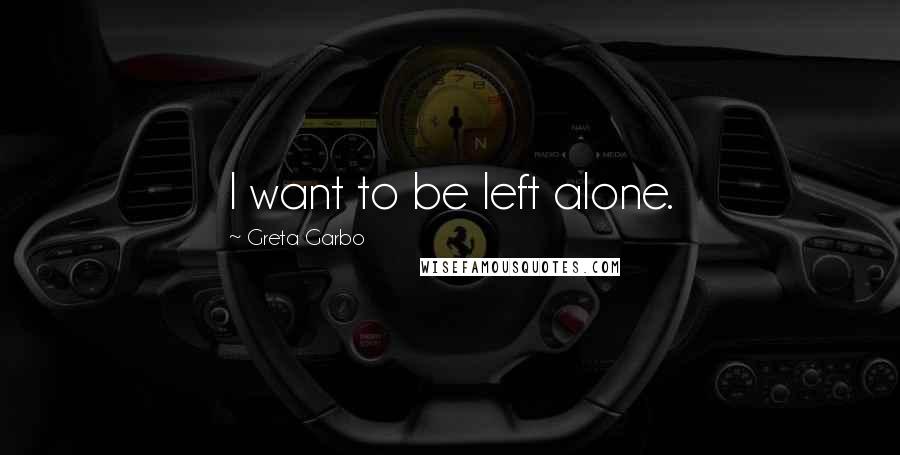 Greta Garbo Quotes: I want to be left alone.