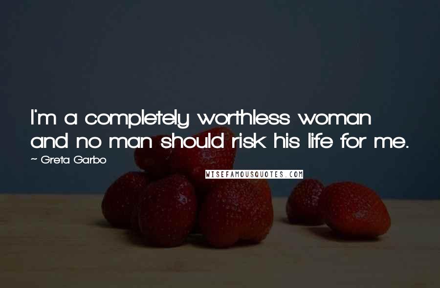 Greta Garbo Quotes: I'm a completely worthless woman and no man should risk his life for me.
