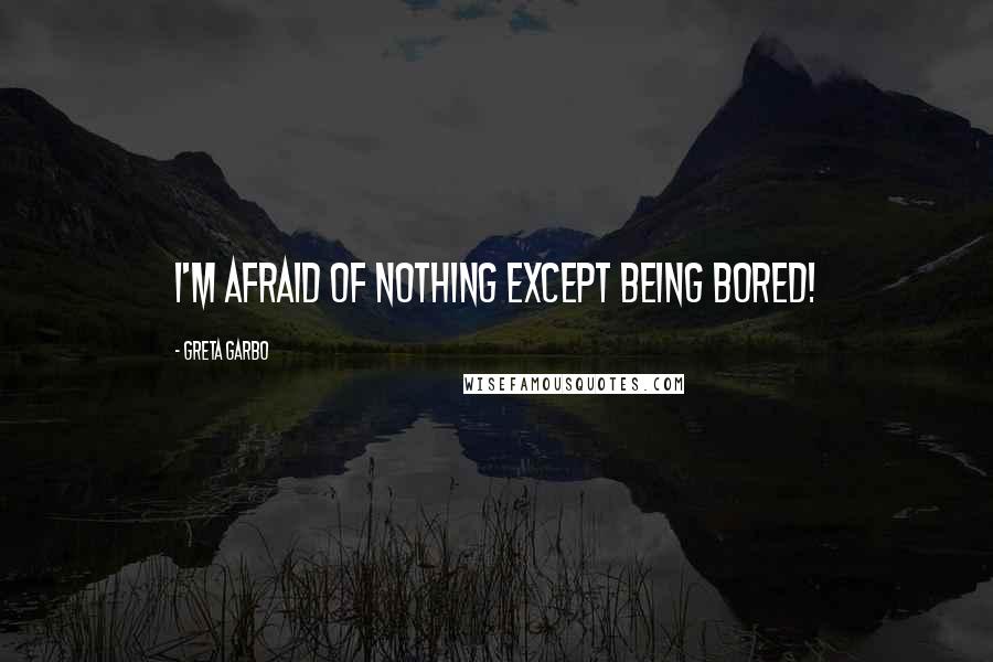 Greta Garbo Quotes: I'm afraid of NOTHING except being bored!