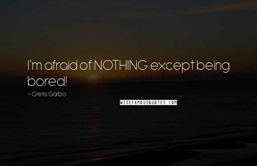 Greta Garbo Quotes: I'm afraid of NOTHING except being bored!