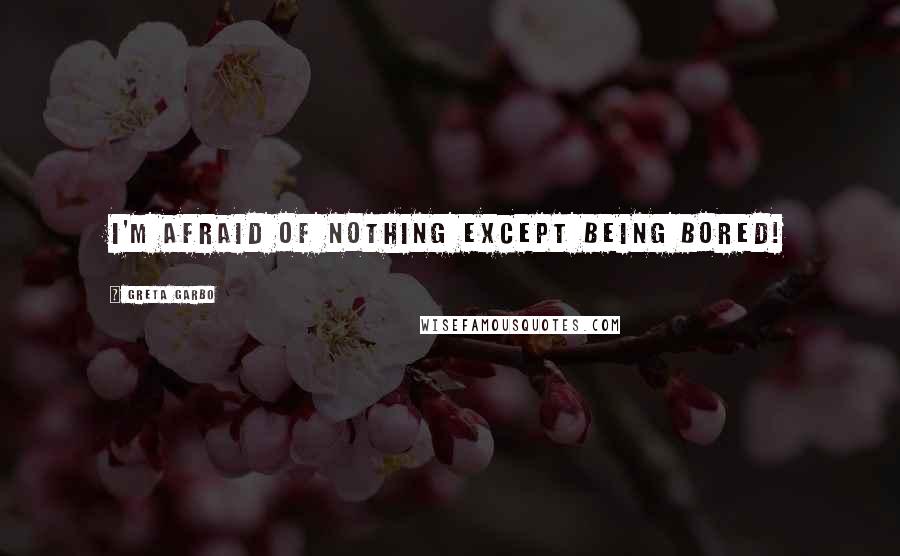 Greta Garbo Quotes: I'm afraid of NOTHING except being bored!