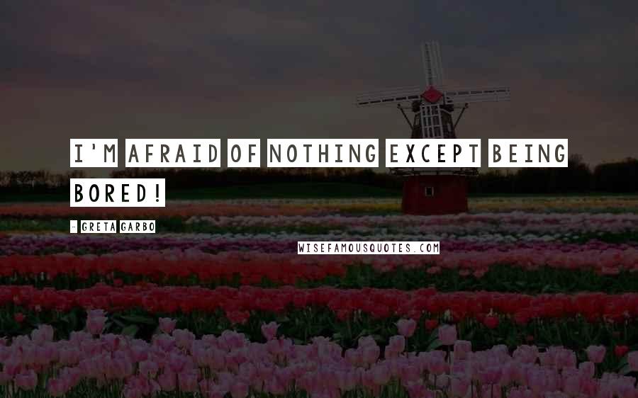 Greta Garbo Quotes: I'm afraid of NOTHING except being bored!