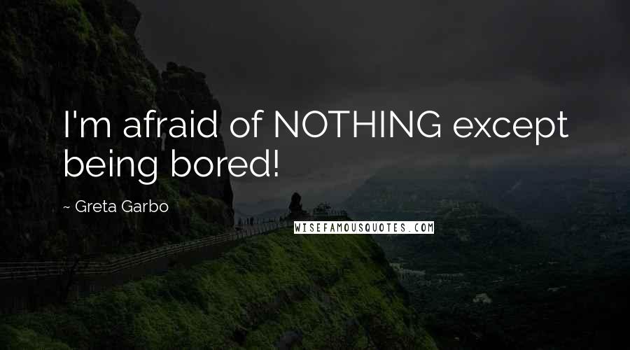 Greta Garbo Quotes: I'm afraid of NOTHING except being bored!