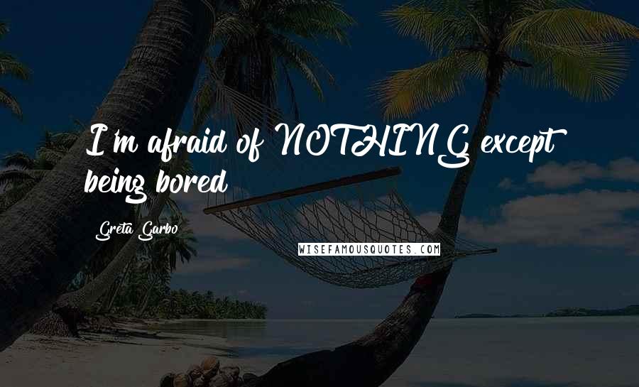 Greta Garbo Quotes: I'm afraid of NOTHING except being bored!