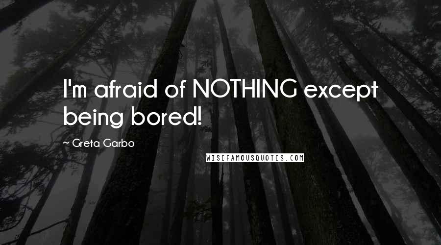 Greta Garbo Quotes: I'm afraid of NOTHING except being bored!