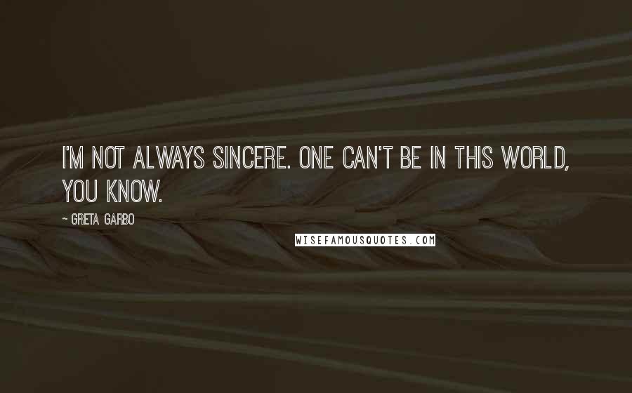 Greta Garbo Quotes: I'm not always sincere. One can't be in this world, you know.