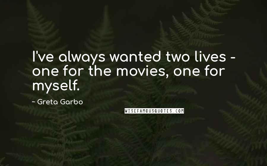 Greta Garbo Quotes: I've always wanted two lives - one for the movies, one for myself.