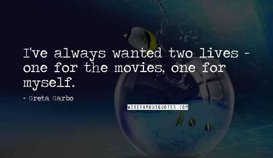 Greta Garbo Quotes: I've always wanted two lives - one for the movies, one for myself.