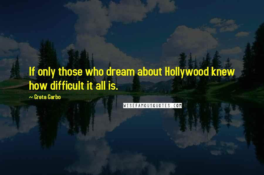 Greta Garbo Quotes: If only those who dream about Hollywood knew how difficult it all is.