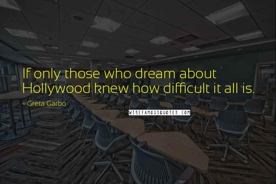 Greta Garbo Quotes: If only those who dream about Hollywood knew how difficult it all is.