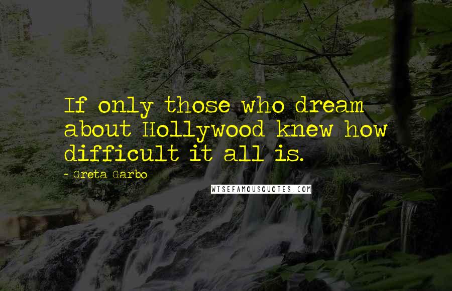 Greta Garbo Quotes: If only those who dream about Hollywood knew how difficult it all is.