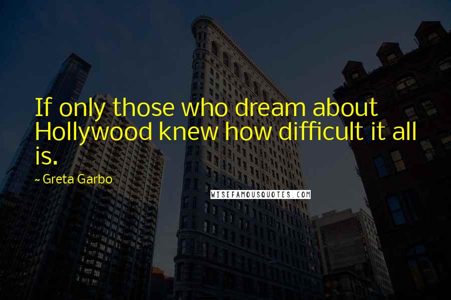 Greta Garbo Quotes: If only those who dream about Hollywood knew how difficult it all is.