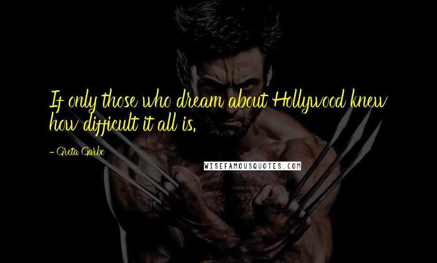 Greta Garbo Quotes: If only those who dream about Hollywood knew how difficult it all is.