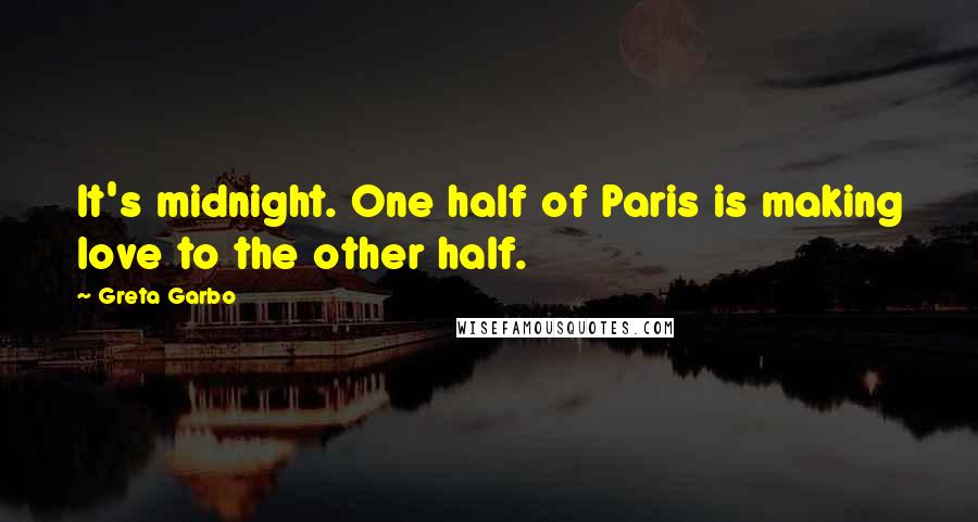 Greta Garbo Quotes: It's midnight. One half of Paris is making love to the other half.