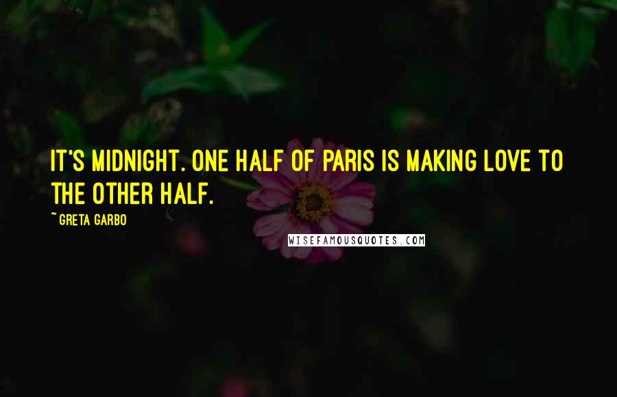 Greta Garbo Quotes: It's midnight. One half of Paris is making love to the other half.
