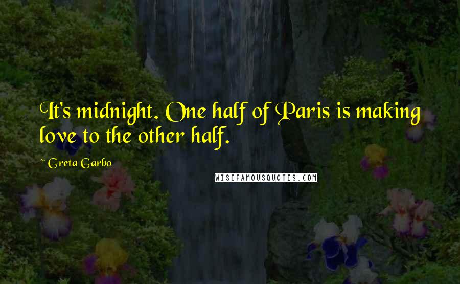 Greta Garbo Quotes: It's midnight. One half of Paris is making love to the other half.