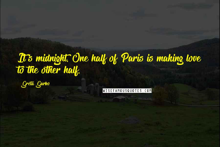 Greta Garbo Quotes: It's midnight. One half of Paris is making love to the other half.