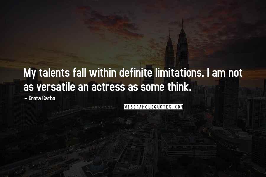 Greta Garbo Quotes: My talents fall within definite limitations. I am not as versatile an actress as some think.