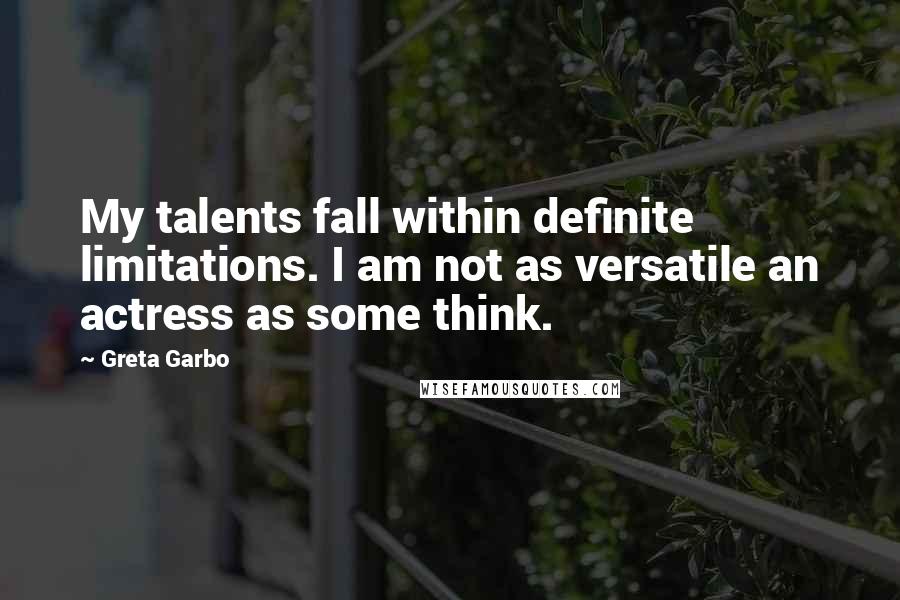 Greta Garbo Quotes: My talents fall within definite limitations. I am not as versatile an actress as some think.