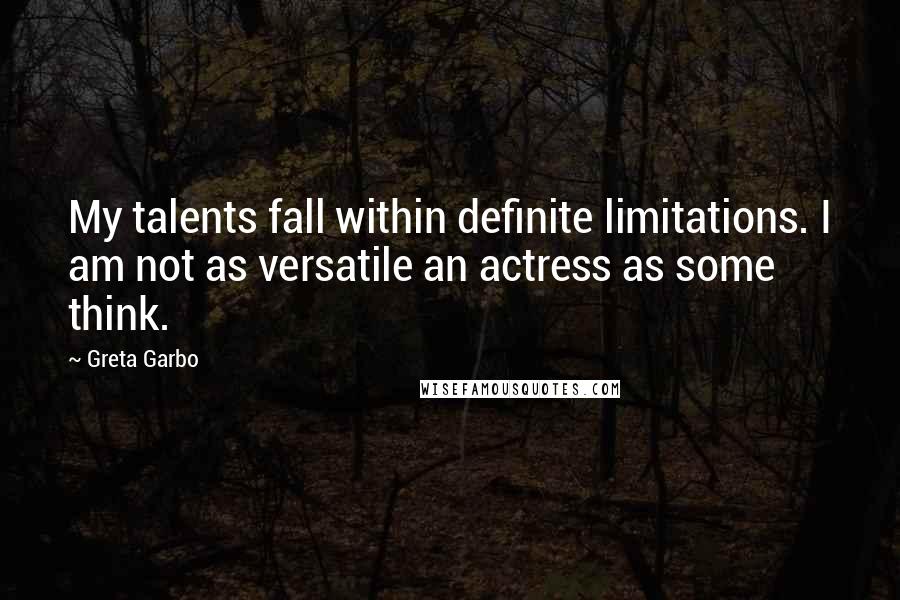 Greta Garbo Quotes: My talents fall within definite limitations. I am not as versatile an actress as some think.