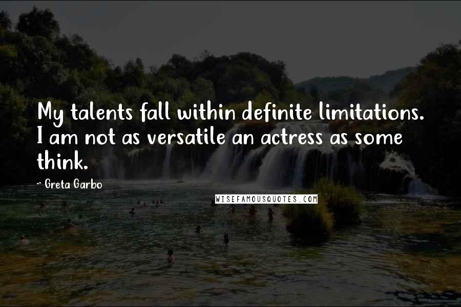 Greta Garbo Quotes: My talents fall within definite limitations. I am not as versatile an actress as some think.