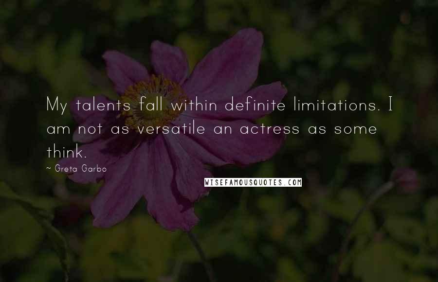 Greta Garbo Quotes: My talents fall within definite limitations. I am not as versatile an actress as some think.