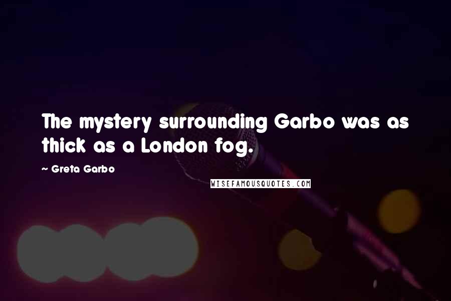 Greta Garbo Quotes: The mystery surrounding Garbo was as thick as a London fog.