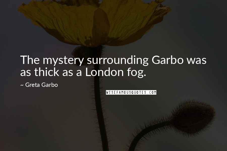 Greta Garbo Quotes: The mystery surrounding Garbo was as thick as a London fog.