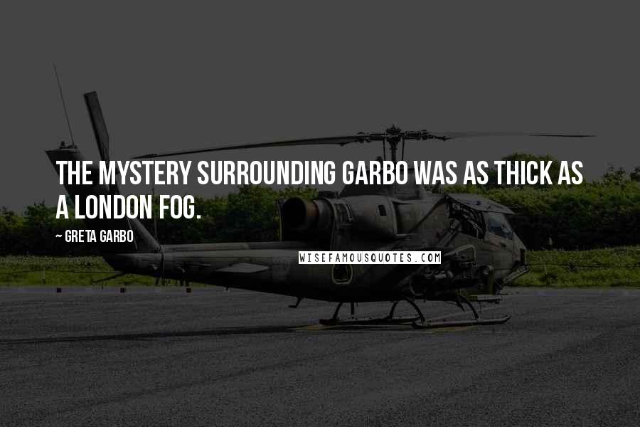 Greta Garbo Quotes: The mystery surrounding Garbo was as thick as a London fog.