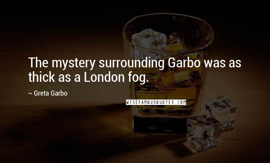 Greta Garbo Quotes: The mystery surrounding Garbo was as thick as a London fog.