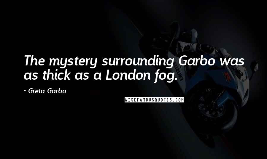 Greta Garbo Quotes: The mystery surrounding Garbo was as thick as a London fog.