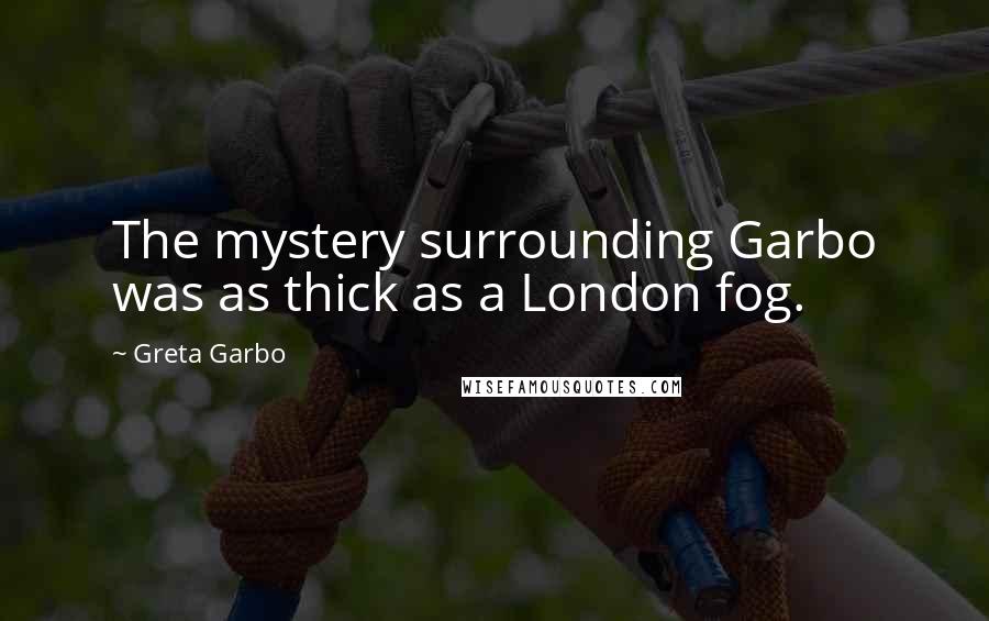 Greta Garbo Quotes: The mystery surrounding Garbo was as thick as a London fog.